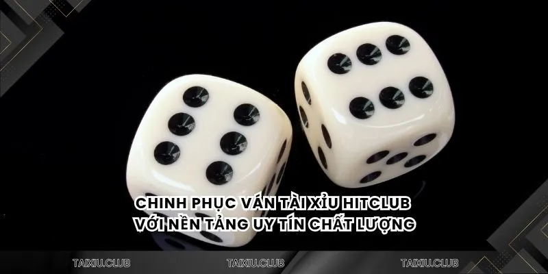 Chinh phục ván tài xỉu hitclub với nền tảng uy tín chất lượng