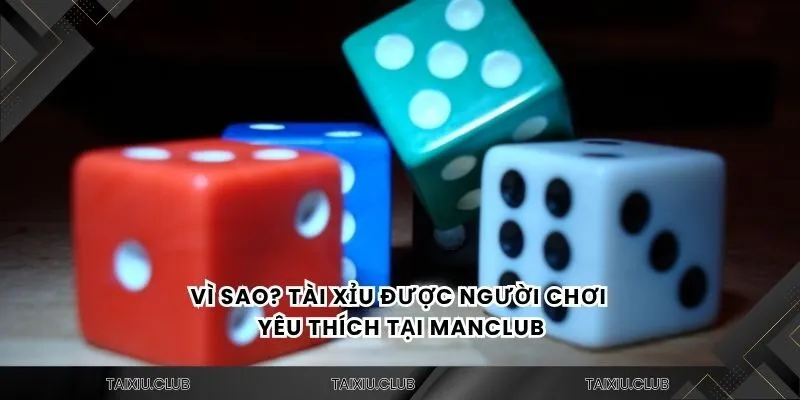 Vì sao? Tài xỉu được người chơi yêu thích tại Manclub