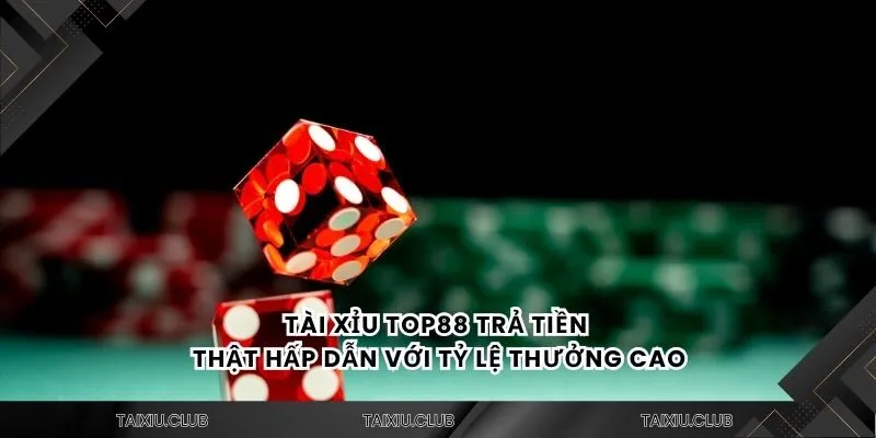 Tài xỉu Top88 trả tiền thật hấp dẫn với tỷ lệ thưởng cao