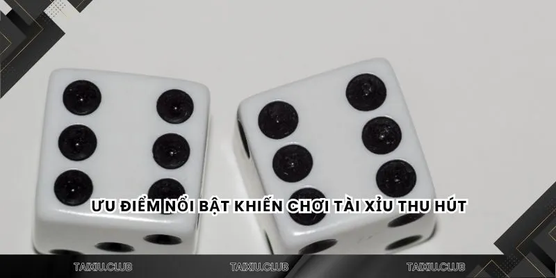 Ưu điểm nổi bật khiến chơi tài xỉu thu hút