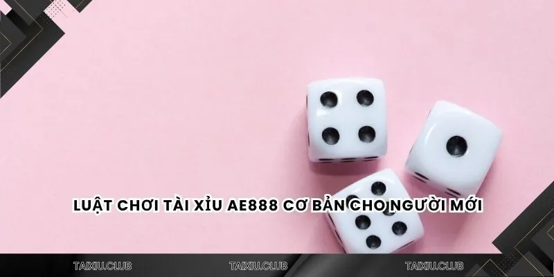 Luật chơi tài xỉu AE888 cơ bản cho người mới