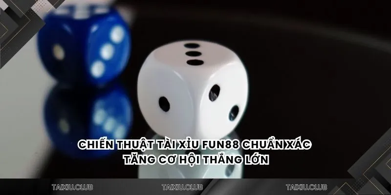Chiến thuật tài xỉu Fun88 chuẩn xác tăng cơ hội thắng lớn