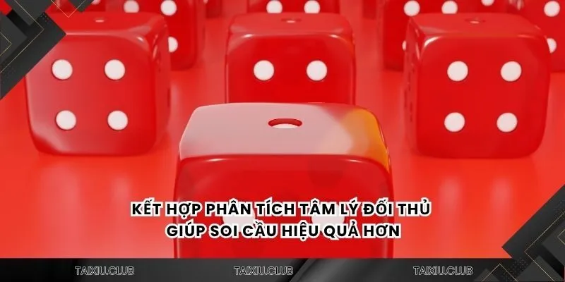 Kết hợp phân tích tâm lý đối thủ giúp soi cầu hiệu quả hơn