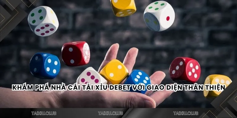 Khám phá nhà cái tài xỉu Debet với giao diện thân thiện