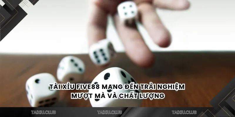 Tài xỉu five88 mang đến trải nghiệm mượt mà và chất lượng