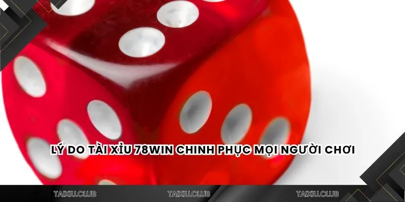 Lý do tài xỉu 78win chinh phục mọi người chơi