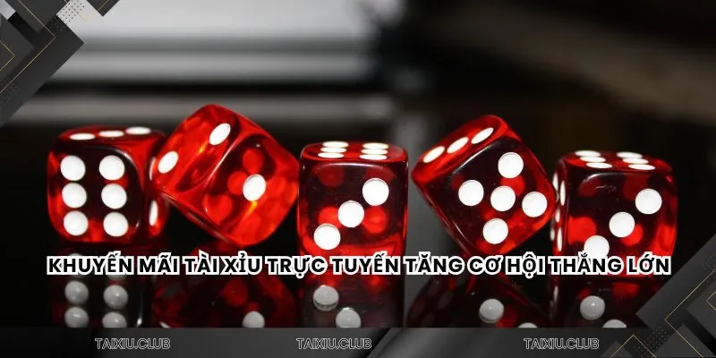 Khuyến mãi tài xỉu trực tuyến tăng cơ hội thắng lớn