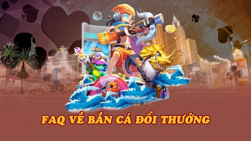 FAQ về bắn cá đổi thưởng