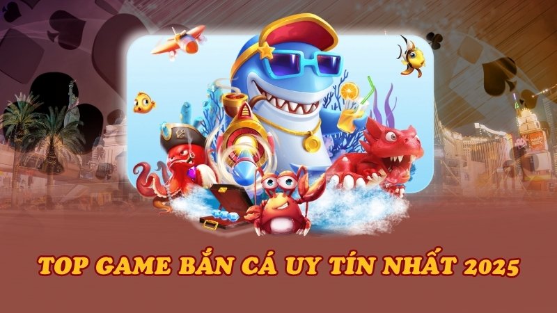 Top game bắn cá uy tín nhất 2025