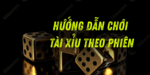 Hướng dẫn chơi Tài Xỉu theo phiên – Chiến thuật chơi thông minh